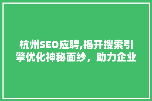 杭州SEO应聘,揭开搜索引擎优化神秘面纱，助力企业腾飞