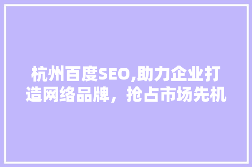 杭州百度SEO,助力企业打造网络品牌，抢占市场先机