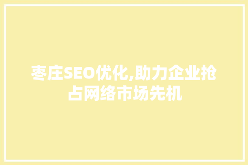 枣庄SEO优化,助力企业抢占网络市场先机