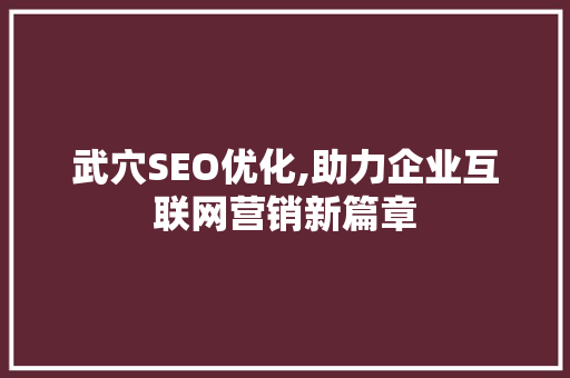 武穴SEO优化,助力企业互联网营销新篇章