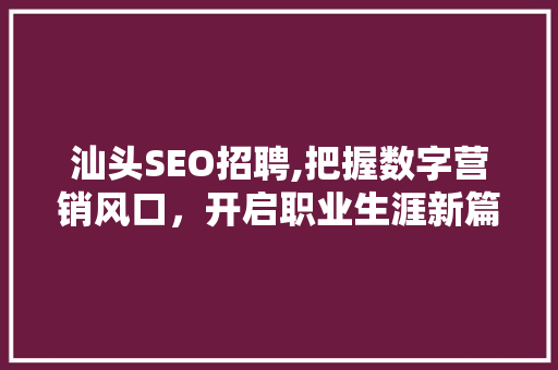 汕头SEO招聘,把握数字营销风口，开启职业生涯新篇章 Vue.js