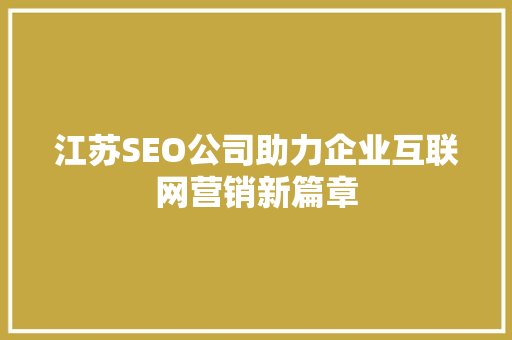 江苏SEO公司助力企业互联网营销新篇章