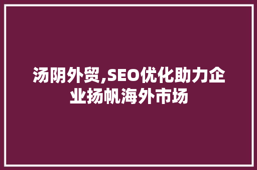 汤阴外贸,SEO优化助力企业扬帆海外市场