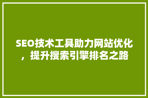 SEO技术工具助力网站优化，提升搜索引擎排名之路