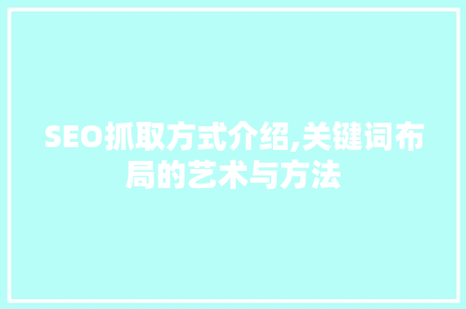 SEO抓取方式介绍,关键词布局的艺术与方法