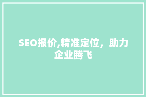 SEO报价,精准定位，助力企业腾飞