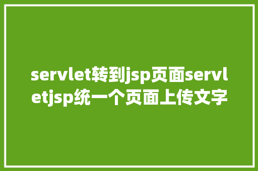 servlet转到jsp页面servletjsp统一个页面上传文字图片并将图片地址保留到MYSQL SQL