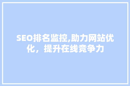 SEO排名监控,助力网站优化，提升在线竞争力