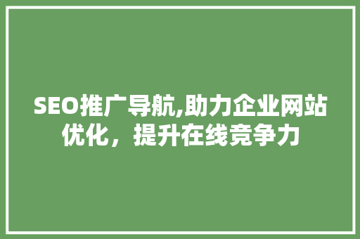 SEO推广导航,助力企业网站优化，提升在线竞争力 AJAX