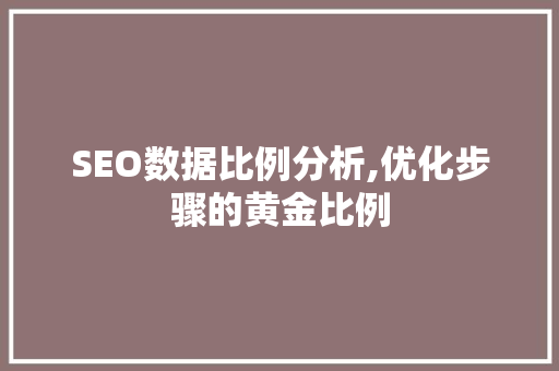 SEO数据比例分析,优化步骤的黄金比例