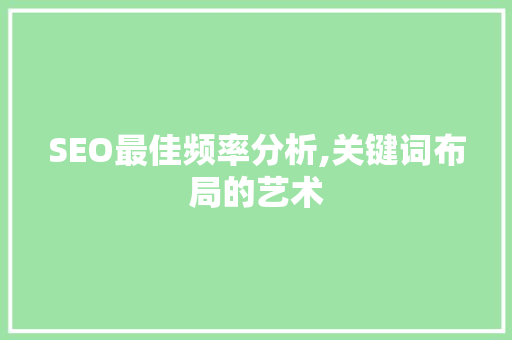 SEO最佳频率分析,关键词布局的艺术 CSS