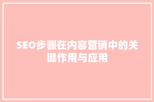 SEO步骤在内容营销中的关键作用与应用