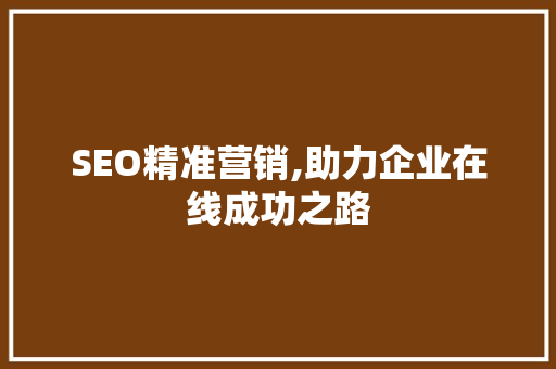 SEO精准营销,助力企业在线成功之路