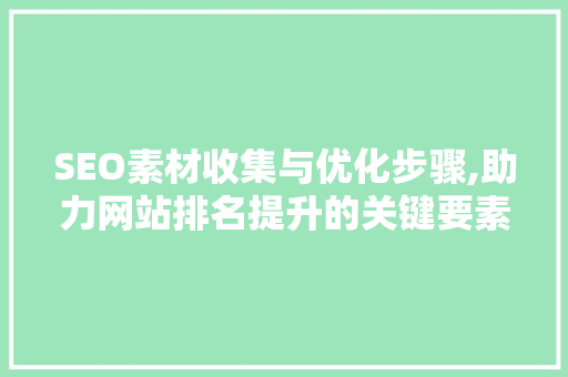 SEO素材收集与优化步骤,助力网站排名提升的关键要素 Angular