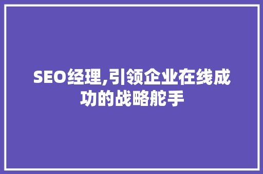 SEO经理,引领企业在线成功的战略舵手 PHP