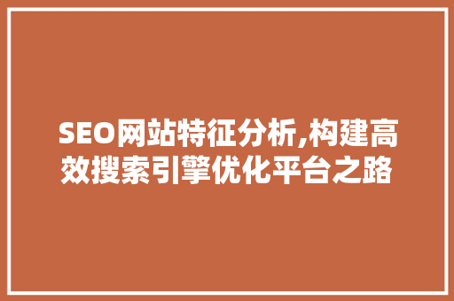 SEO网站特征分析,构建高效搜索引擎优化平台之路 SQL