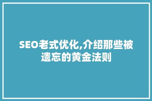 SEO老式优化,介绍那些被遗忘的黄金法则