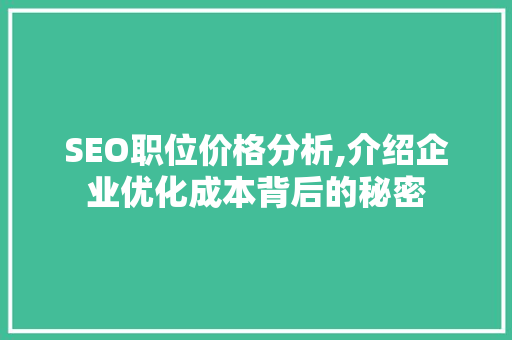 SEO职位价格分析,介绍企业优化成本背后的秘密