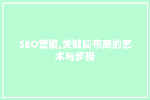 SEO营销,关键词布局的艺术与步骤 HTML