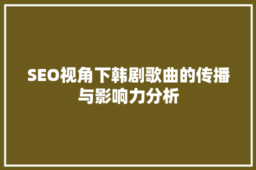 SEO视角下韩剧歌曲的传播与影响力分析