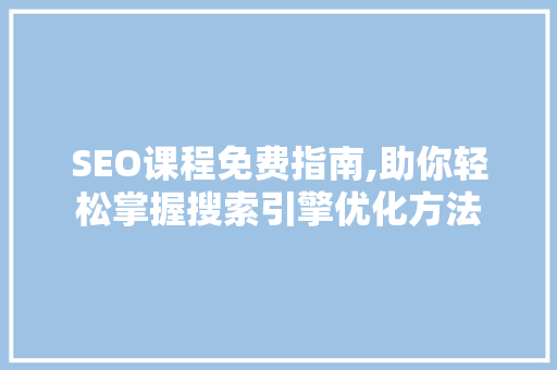 SEO课程免费指南,助你轻松掌握搜索引擎优化方法