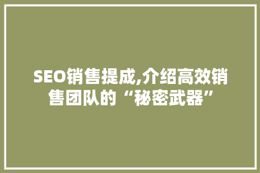 SEO销售提成,介绍高效销售团队的“秘密武器”