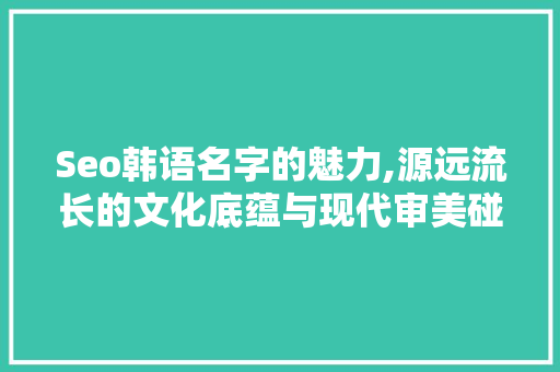 Seo韩语名字的魅力,源远流长的文化底蕴与现代审美碰撞 React