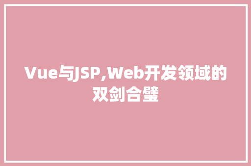 Vue与JSP,Web开发领域的双剑合璧