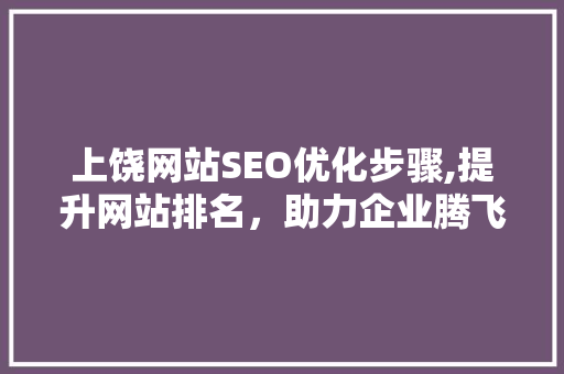 上饶网站SEO优化步骤,提升网站排名，助力企业腾飞