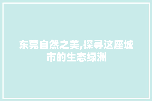 东莞自然之美,探寻这座城市的生态绿洲