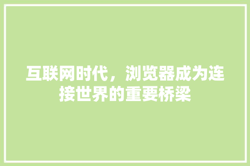 互联网时代，浏览器成为连接世界的重要桥梁