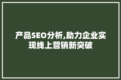 产品SEO分析,助力企业实现线上营销新突破