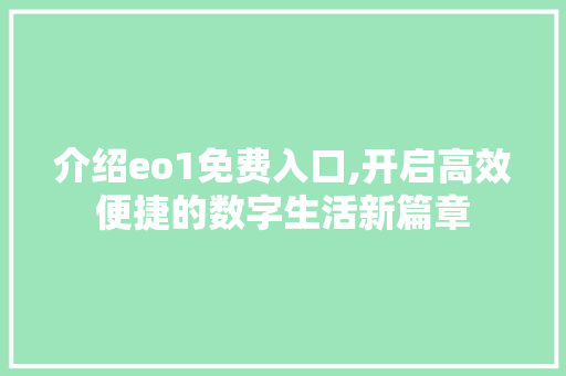 介绍eo1免费入口,开启高效便捷的数字生活新篇章