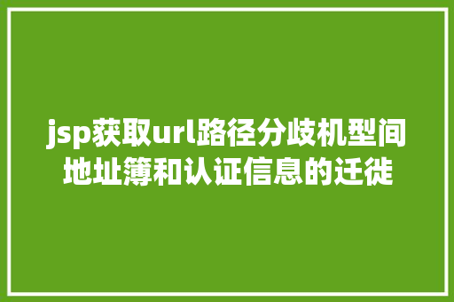 jsp获取url路径分歧机型间地址簿和认证信息的迁徙