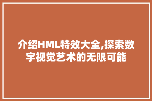 介绍HML特效大全,探索数字视觉艺术的无限可能 JavaScript