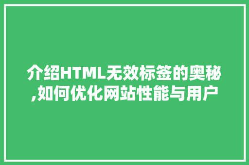 介绍HTML无效标签的奥秘,如何优化网站性能与用户体验