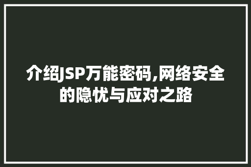 介绍JSP万能密码,网络安全的隐忧与应对之路