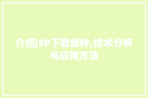 介绍JSP下载组件,技术分析与应用方法