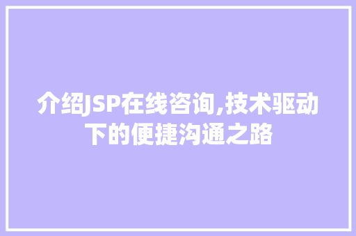 介绍JSP在线咨询,技术驱动下的便捷沟通之路 Angular