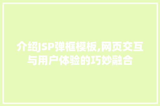 介绍JSP弹框模板,网页交互与用户体验的巧妙融合 PHP