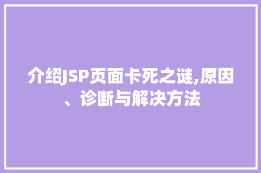 介绍JSP页面卡死之谜,原因、诊断与解决方法