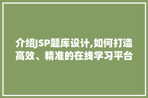 介绍JSP题库设计,如何打造高效、精准的在线学习平台