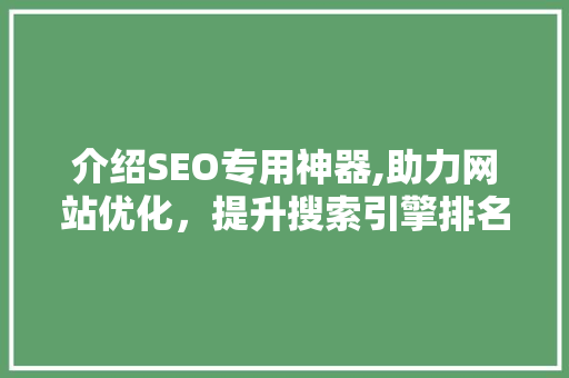 介绍SEO专用神器,助力网站优化，提升搜索引擎排名