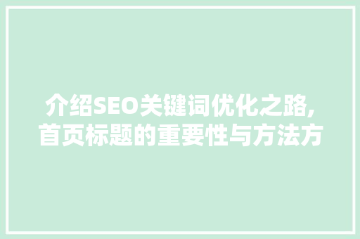 介绍SEO关键词优化之路,首页标题的重要性与方法方法