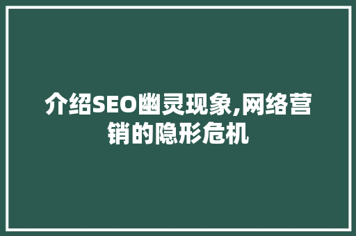 介绍SEO幽灵现象,网络营销的隐形危机