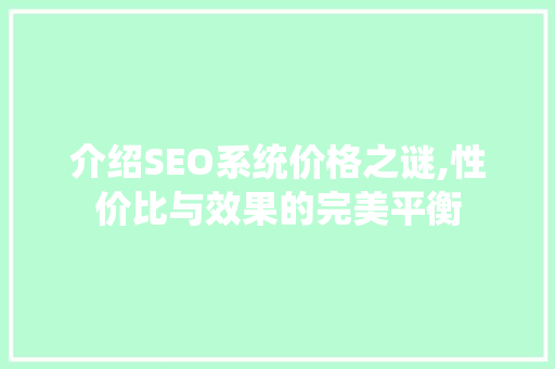 介绍SEO系统价格之谜,性价比与效果的完美平衡