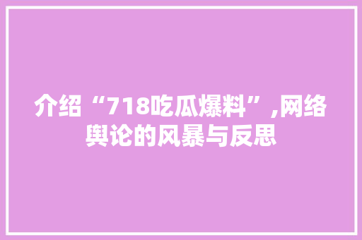 介绍“718吃瓜爆料”,网络舆论的风暴与反思