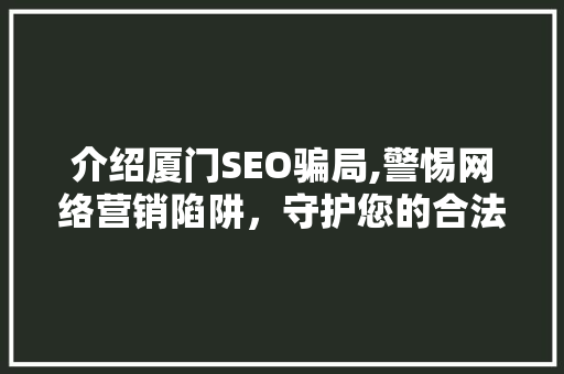 介绍厦门SEO骗局,警惕网络营销陷阱，守护您的合法权益