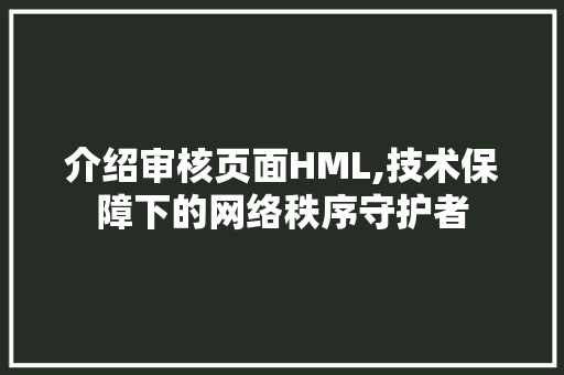 介绍审核页面HML,技术保障下的网络秩序守护者