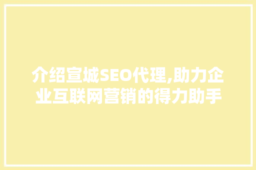 介绍宣城SEO代理,助力企业互联网营销的得力助手